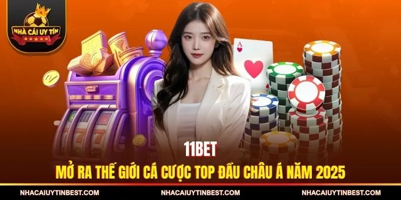 11BET - Mở Ra Thế Giới Cá Cược Top Đầu Châu Á Năm 2025