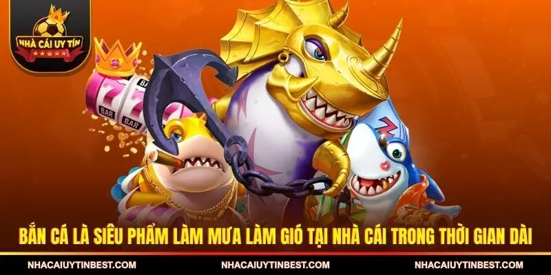 Bắn cá là siêu phẩm làm mưa làm gió tại nhà cái trong thời gian dài