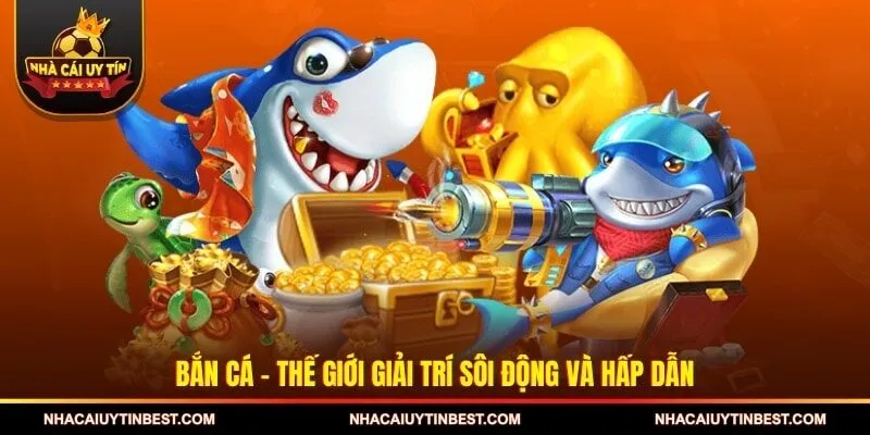 Bắn cá - Thế giới giải trí sôi động và hấp dẫn