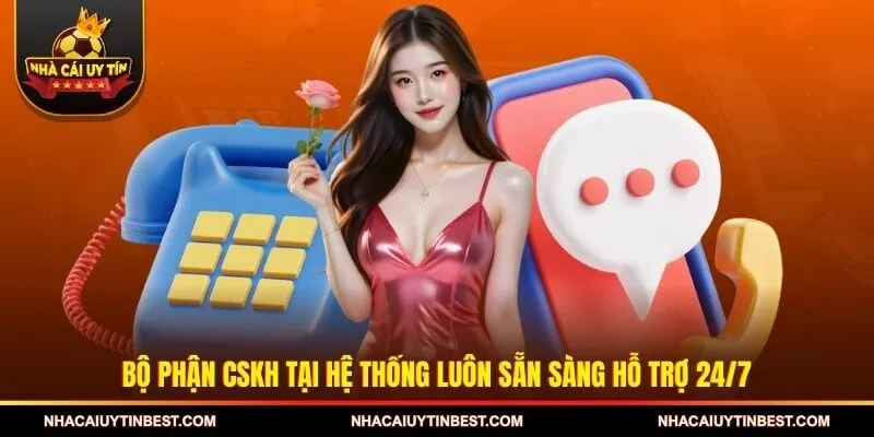 Bộ phận CSKH tại hệ thống luôn sẵn sàng hỗ trợ 24/7