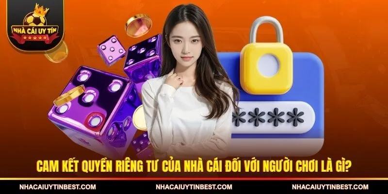 Cam kết quyền riêng tư của nhà cái đối với người chơi là gì?