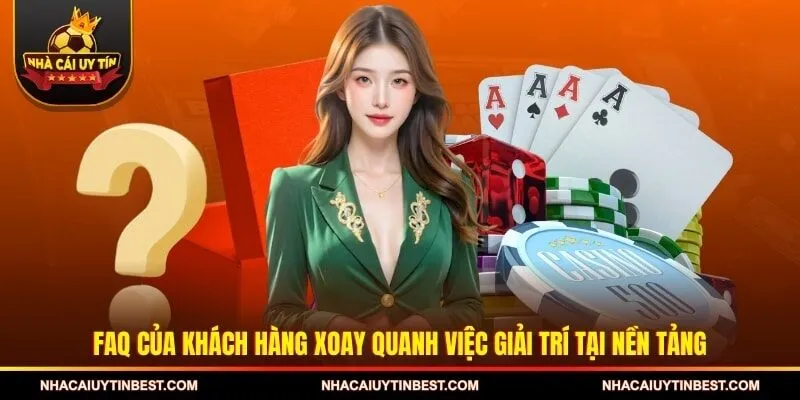 FAQ của khách hàng xoay quanh việc giải trí tại nền tảng