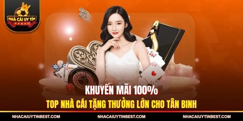 Khuyến Mãi 100% - Top Nhà Cái Tặng Thưởng Lớn Cho Tân Binh