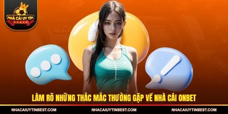 Làm rõ những thắc mắc thường gặp về nhà cái ONBET