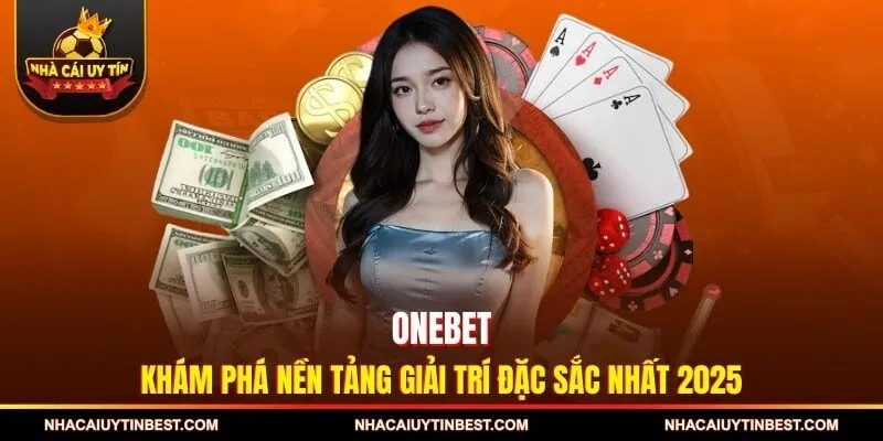 ONEBET - Khám Phá Nền Tảng Giải Trí Đặc Sắc Nhất 2025