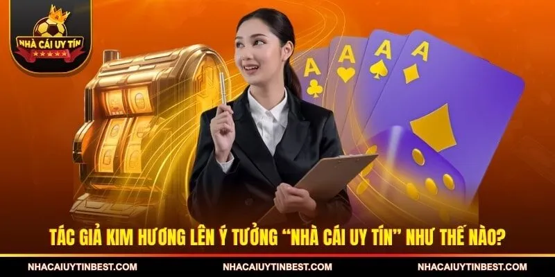 Tác giả Kim Hương lên ý tưởng “Nhà cái uy tín” như thế nào?