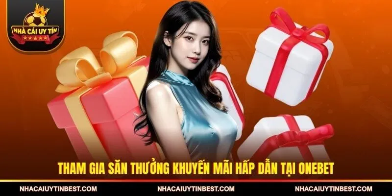 Tham gia săn thưởng khuyến mãi hấp dẫn tại ONEBET
