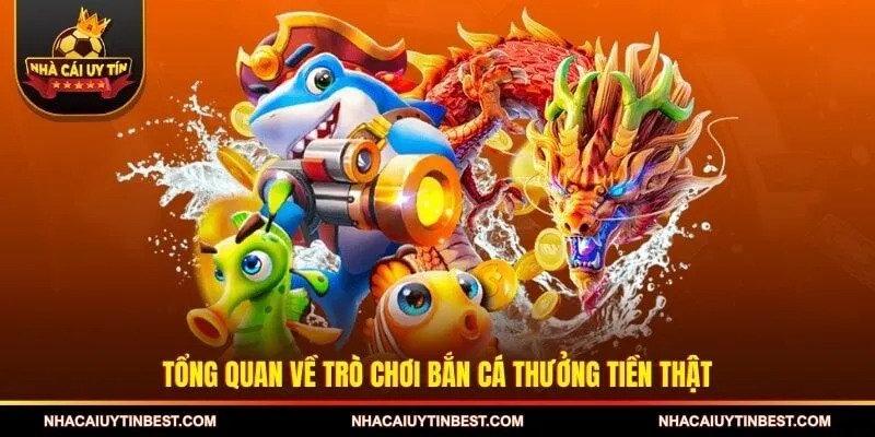 Tổng quan về trò chơi bắn cá thưởng tiền thật