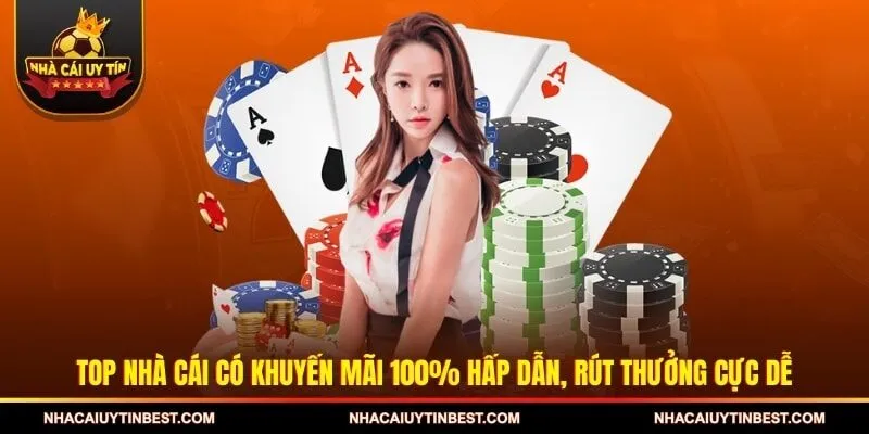 Top nhà cái có khuyến mãi 100% hấp dẫn, rút thưởng cực dễ