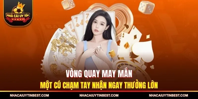 Vòng Quay May Mắn - Một Cú Chạm Tay Nhận Ngay Thưởng Lớn